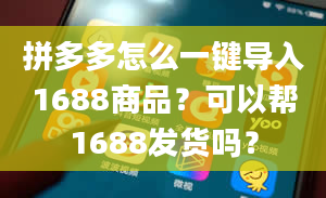 拼多多怎么一键导入1688商品？可以帮1688发货吗？