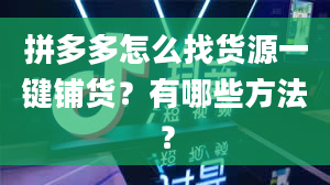 拼多多怎么找货源一键铺货？有哪些方法？