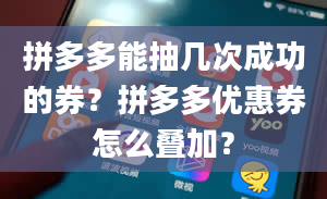 拼多多能抽几次成功的券？拼多多优惠券怎么叠加？