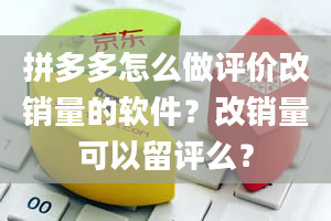 拼多多怎么做评价改销量的软件？改销量可以留评么？