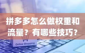 拼多多怎么做权重和流量？有哪些技巧？