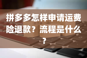 拼多多怎样申请运费险退款？流程是什么？