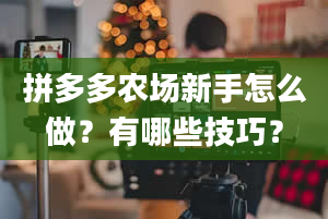 拼多多农场新手怎么做？有哪些技巧？