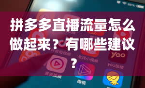 拼多多直播流量怎么做起来？有哪些建议？