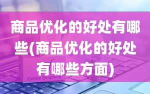 商品优化的好处有哪些(商品优化的好处有哪些方面)