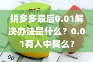 拼多多最后0.01解决办法是什么？0.01有人中奖么？