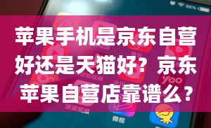 苹果手机是京东自营好还是天猫好？京东苹果自营店靠谱么？