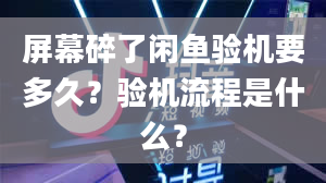 屏幕碎了闲鱼验机要多久？验机流程是什么？