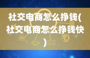 社交电商怎么挣钱(社交电商怎么挣钱快)