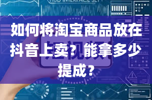 如何将淘宝商品放在抖音上卖？能拿多少提成？