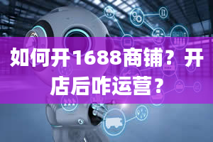 如何开1688商铺？开店后咋运营？