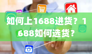 如何上1688进货？1688如何选货？