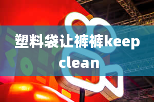 塑料袋让裤裤keep clean