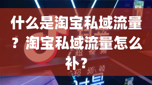 什么是淘宝私域流量？淘宝私域流量怎么补？