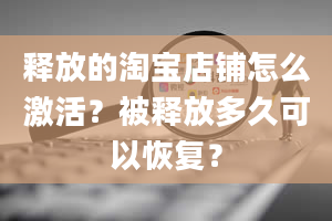 释放的淘宝店铺怎么激活？被释放多久可以恢复？