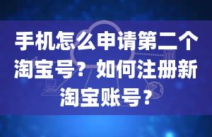 手机怎么申请第二个淘宝号？如何注册新淘宝账号？