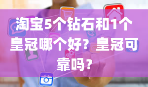 淘宝5个钻石和1个皇冠哪个好？皇冠可靠吗？