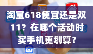 淘宝618便宜还是双11？在哪个活动时买手机更划算？