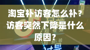 淘宝补访客怎么补？访客突然下降是什么原因？