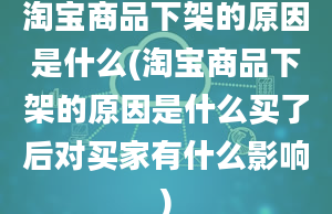 淘宝商品下架的原因是什么(淘宝商品下架的原因是什么买了后对买家有什么影响)