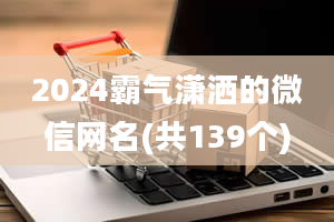 2024霸气潇洒的微信网名(共139个)