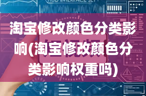 淘宝修改颜色分类影响(淘宝修改颜色分类影响权重吗)