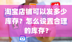 淘宝店铺可以发多少库存？怎么设置合理的库存？