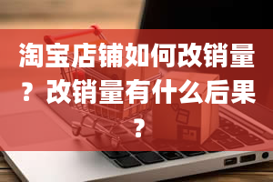 淘宝店铺如何改销量？改销量有什么后果？