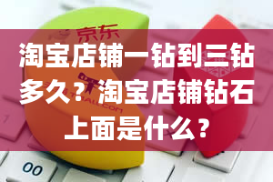 淘宝店铺一钻到三钻多久？淘宝店铺钻石上面是什么？