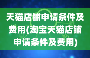 天猫店铺申请条件及费用(淘宝天猫店铺申请条件及费用)