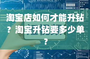 淘宝店如何才能升钻？淘宝升钻要多少单？