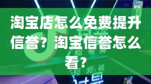 淘宝店怎么免费提升信誉？淘宝信誉怎么看？