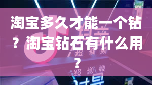 淘宝多久才能一个钻？淘宝钻石有什么用？