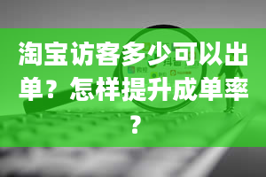 淘宝访客多少可以出单？怎样提升成单率？