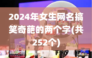 2024年女生网名搞笑奇葩的两个字(共252个)