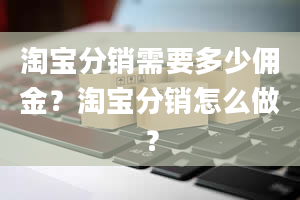 淘宝分销需要多少佣金？淘宝分销怎么做？