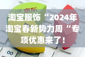 淘宝服饰“2024年淘宝春新势力周“专项优惠来了！