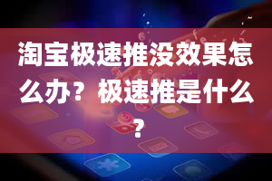 淘宝极速推没效果怎么办？极速推是什么？