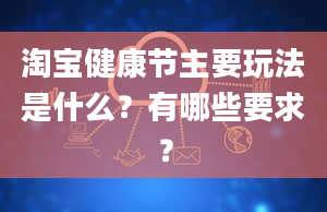 淘宝健康节主要玩法是什么？有哪些要求？