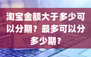 淘宝金额大于多少可以分期？最多可以分多少期？