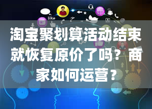 淘宝聚划算活动结束就恢复原价了吗？商家如何运营？