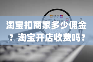 淘宝扣商家多少佣金？淘宝开店收费吗？