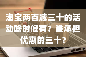 淘宝两百减三十的活动啥时候有？谁承担优惠的三十？