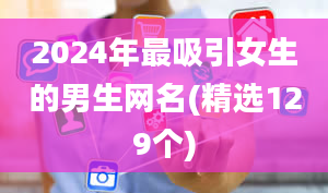 2024年最吸引女生的男生网名(精选129个)