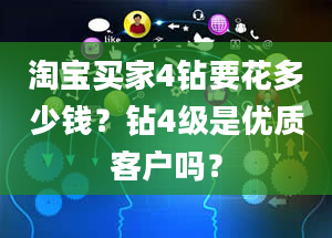 淘宝买家4钻要花多少钱？钻4级是优质客户吗？