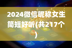 2024微信昵称女生简短好听(共217个)