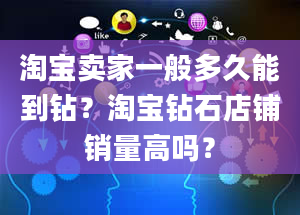 淘宝卖家一般多久能到钻？淘宝钻石店铺销量高吗？