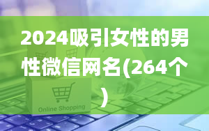 2024吸引女性的男性微信网名(264个)