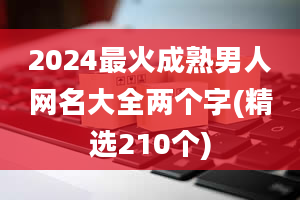 2024最火成熟男人网名大全两个字(精选210个)