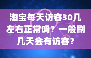 淘宝每天访客30几左右正常吗？一般刷几天会有访客？